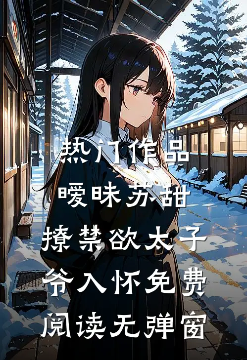 热门作品暧昧苏甜:撩禁欲太子爷入怀免费阅读无弹窗