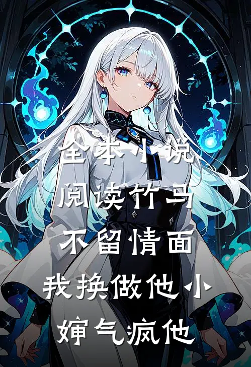 全本小说阅读竹马不留情面,我换做他小婶气疯他