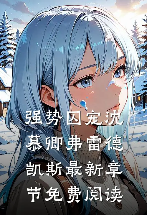 强势囚宠沈慕卿弗雷德.凯斯最新章节免费阅读