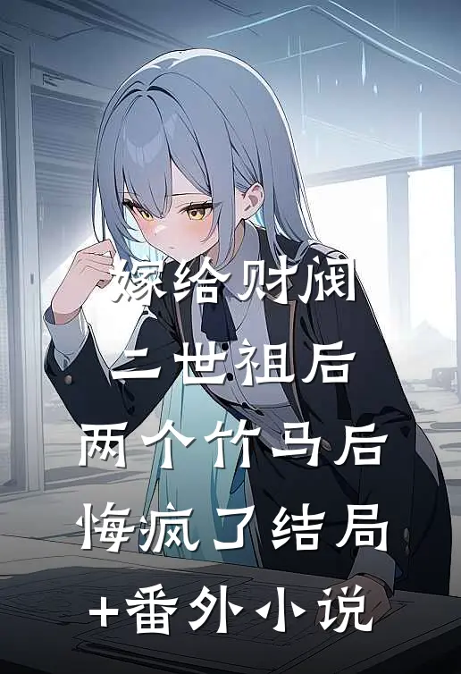嫁给财阀二世祖后，两个竹马后悔疯了结局+番外小说