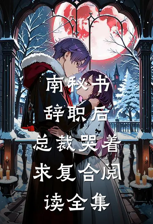 南秘书辞职后，总裁哭着求复合阅读全集