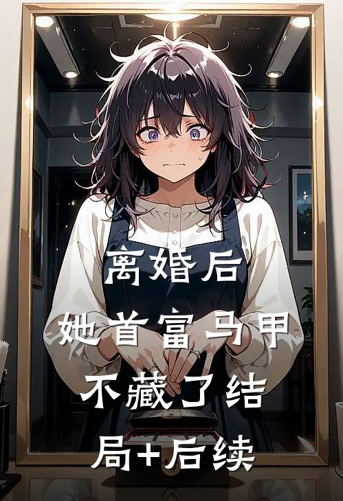 离婚后，她首富马甲不藏了结局+后续