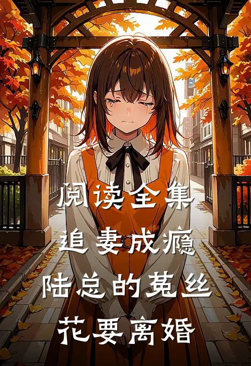 阅读全集追妻成瘾：陆总的菟丝花要离婚