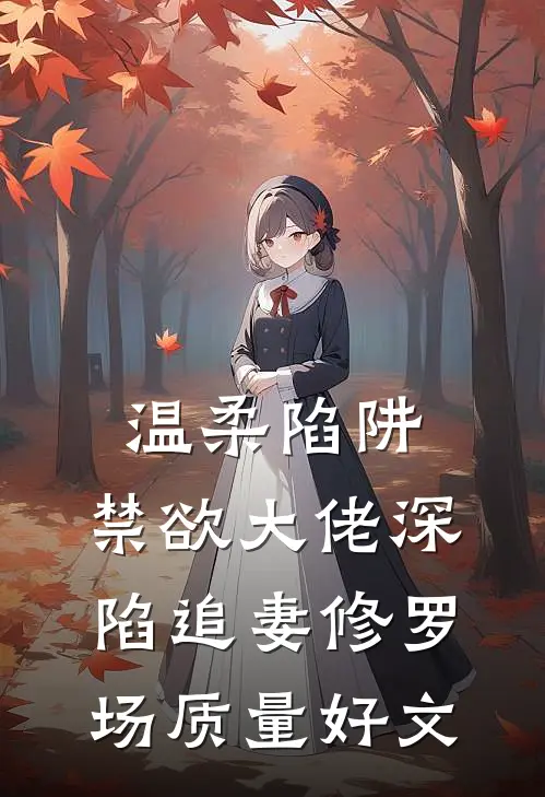 温柔陷阱：禁欲大佬深陷追妻修罗场质量好文