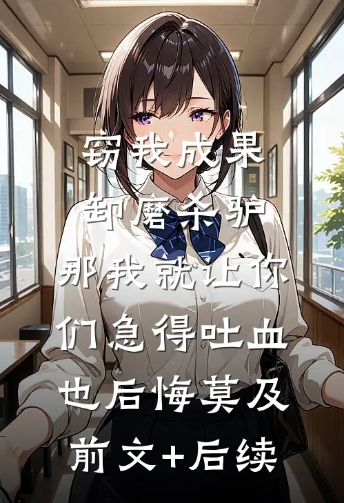 窃我成果卸磨杀驴，那我就让你们急得吐血也后悔莫及前文+后续