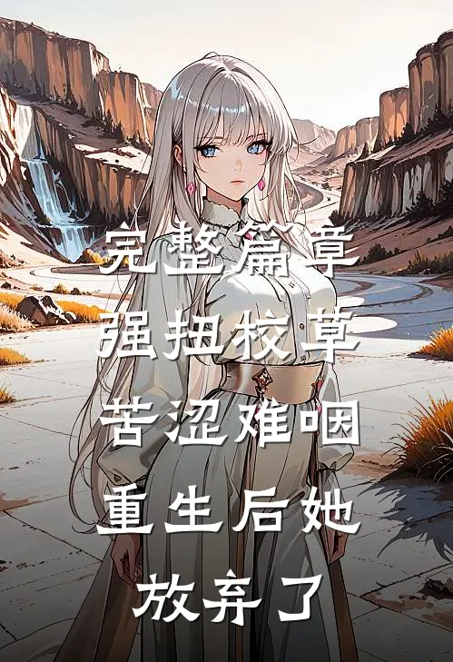 完整篇章强扭校草苦涩难咽，重生后她放弃了