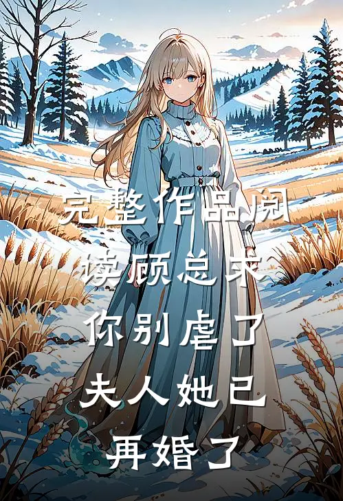完整作品阅读顾总求你别虐了，夫人她已再婚了