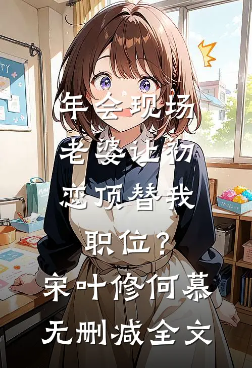 年会现场，老婆让初恋顶替我职位？宋叶修何慕无删减全文