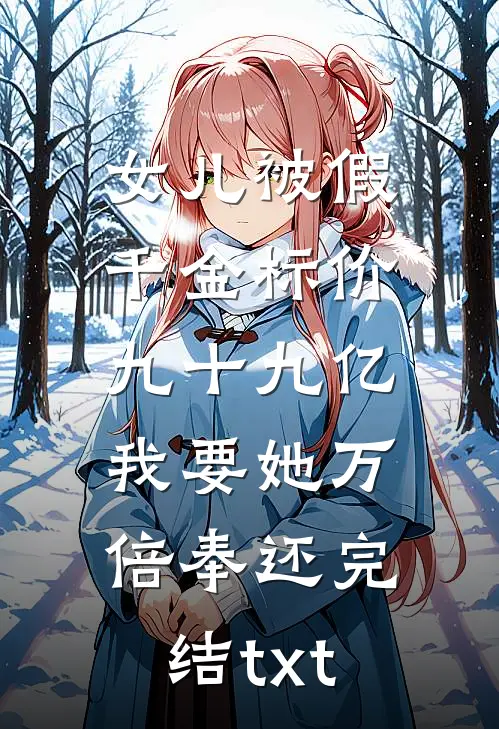 女儿被假千金标价九十九亿，我要她万倍奉还完结txt