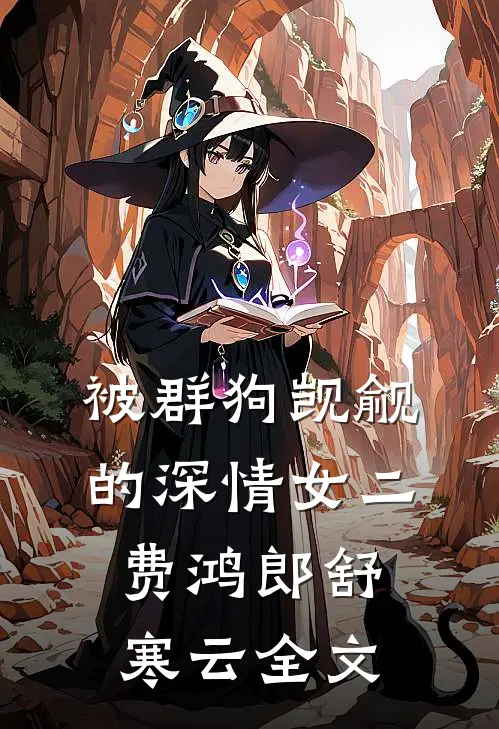 被群狗觊觎的深情女二费鸿郎舒寒云全文