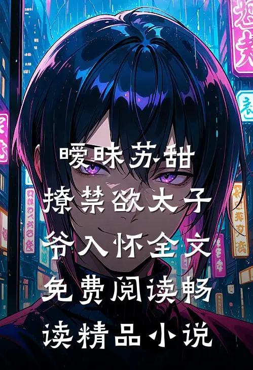 暧昧苏甜:撩禁欲太子爷入怀全文免费阅读畅读精品小说