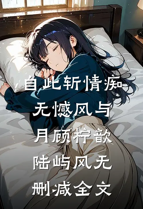 自此斩情痴，无憾风与月顾柠歆陆屿风无删减全文