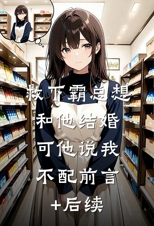 救下霸总想和他结婚，可他说我不配前言+后续