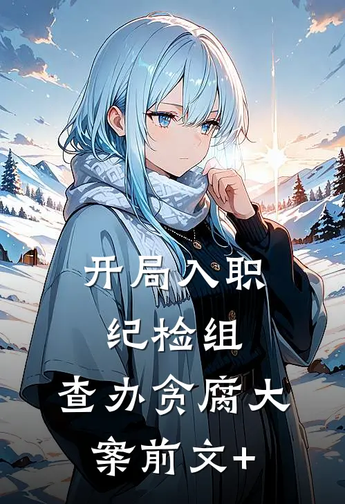 开局入职纪检组，查办贪腐大案前文+