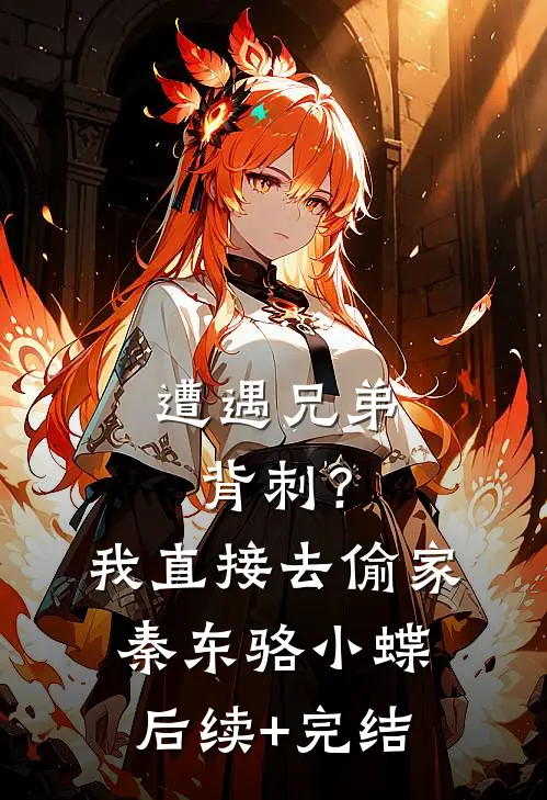 遭遇兄弟背刺？我直接去偷家秦东骆小蝶后续+完结