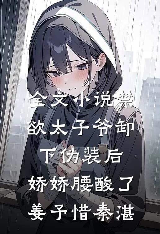 全文小说禁欲太子爷卸下伪装后，娇娇腰酸了姜予惜秦湛