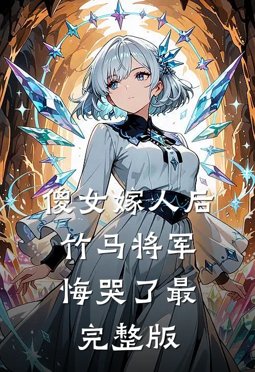 傻女嫁人后，竹马将军悔哭了最完整版