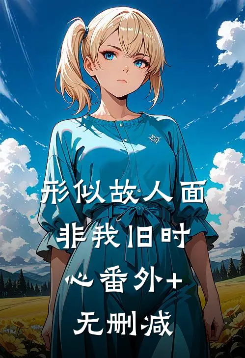 形似故人面，非我旧时心番外+无删减