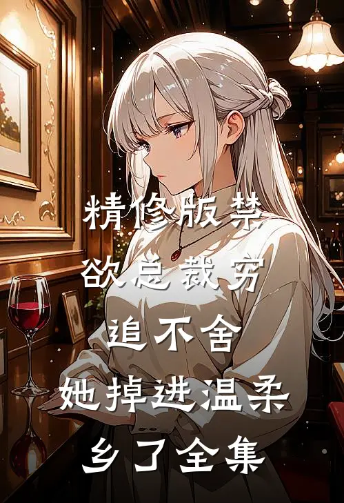 精修版禁欲总裁穷追不舍，她掉进温柔乡了全集