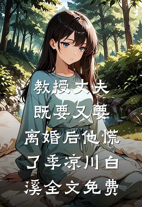 教授丈夫既要又要，离婚后他慌了季凉川白溪全文免费