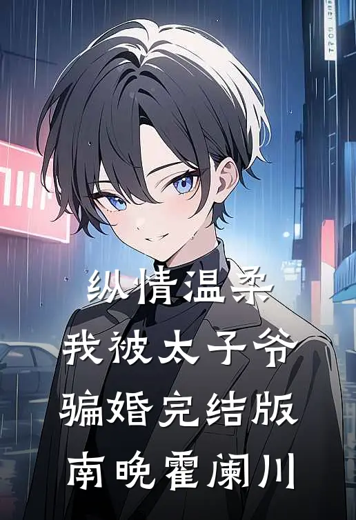 纵情温柔，我被太子爷骗婚完结版南晚霍阑川