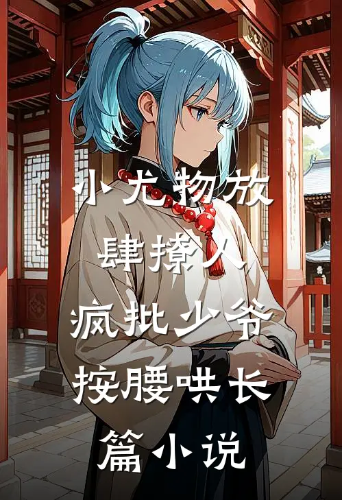 小尤物放肆撩人，疯批少爷按腰哄长篇小说