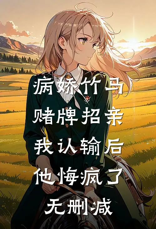 病娇竹马赌牌招亲，我认输后他悔疯了无删减