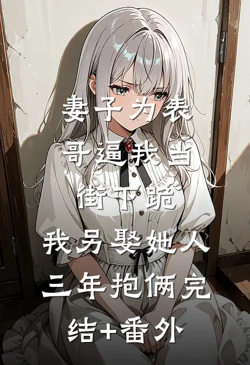 妻子为表哥逼我当街下跪，我另娶她人三年抱俩完结+番外