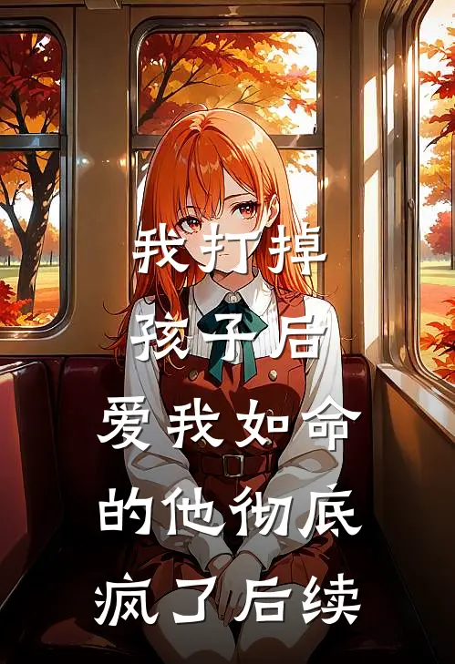 我打掉孩子后，爱我如命的他彻底疯了后续