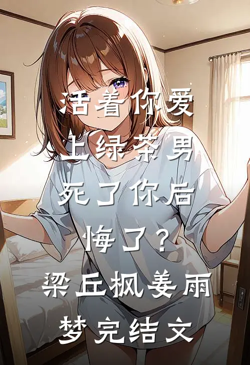 活着你爱上绿茶男，死了你后悔了？梁丘枫姜雨梦完结文