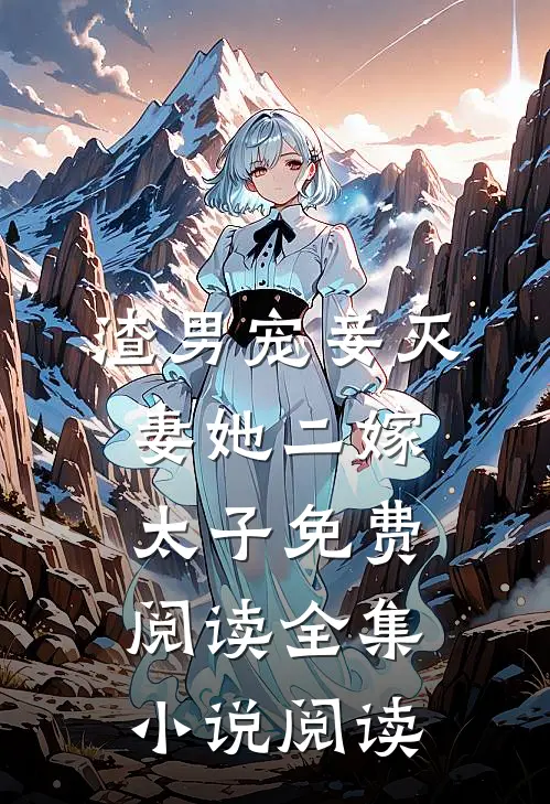 渣男宠妾灭妻她二嫁太子免费阅读全集小说阅读
