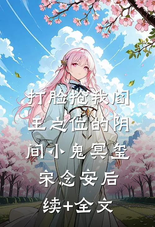 打脸抢我阎王之位的阴间小鬼冥玺宋念安后续+全文