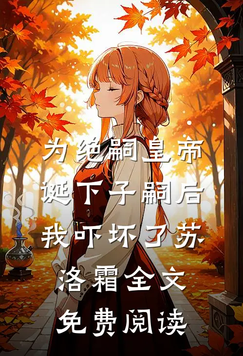 为绝嗣皇帝诞下子嗣后，我吓坏了苏洛霜全文免费阅读