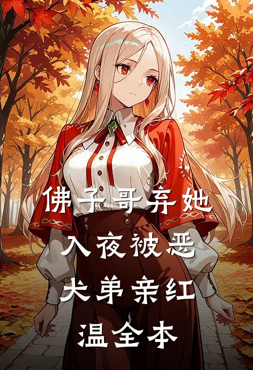 佛子哥弃她，入夜被恶犬弟亲红温全本