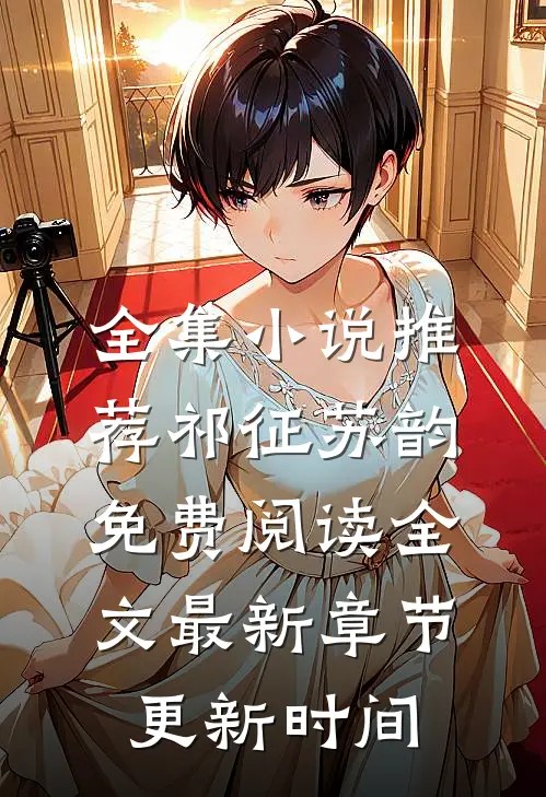 全集小说推荐祁征苏韵免费阅读全文最新章节更新时间