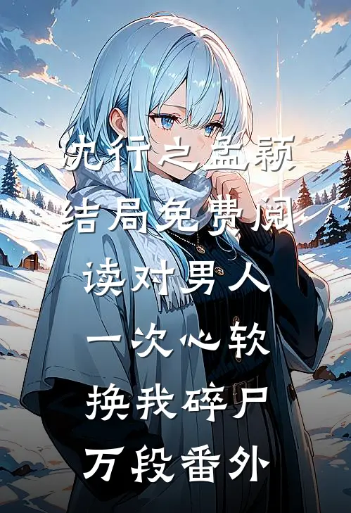 沈行之孟颖结局免费阅读对男人一次心软换我碎尸万段番外