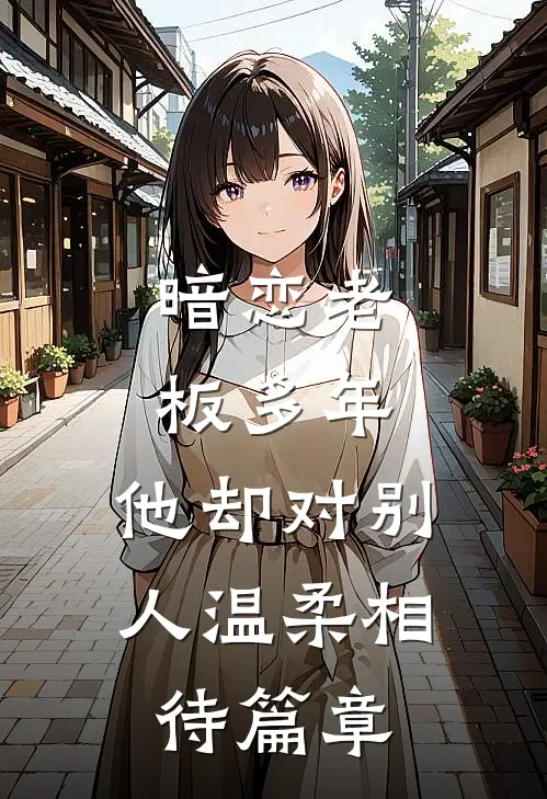 暗恋老板多年，他却对别人温柔相待篇章