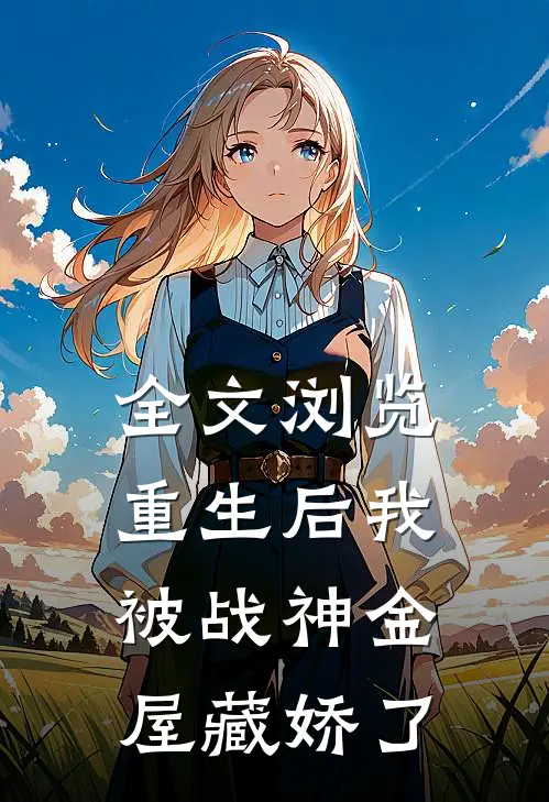 全文浏览重生后我被战神金屋藏娇了