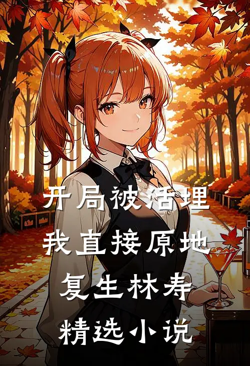 开局被活埋我直接原地复生林寿精选小说