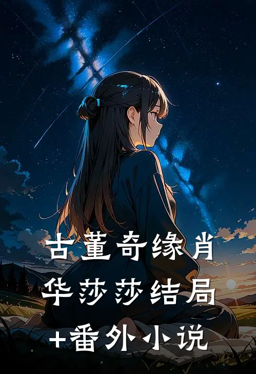 古董奇缘肖华莎莎结局+番外小说