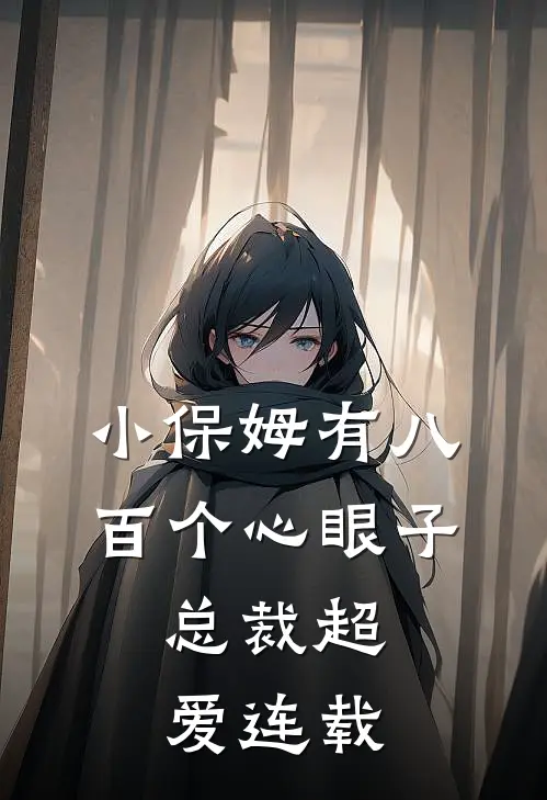 小保姆有八百个心眼子，总裁超爱连载