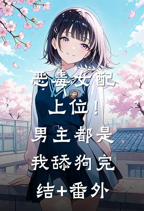 恶毒女配上位！男主都是我舔狗完结+番外
