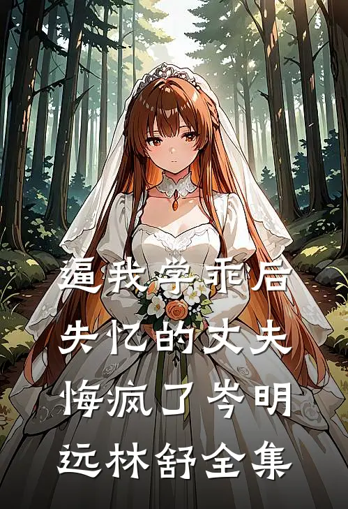 逼我学乖后，失忆的丈夫悔疯了岑明远林舒全集