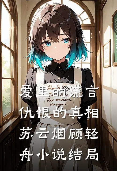 爱里的谎言，仇恨的真相苏云烟顾轻舟小说结局