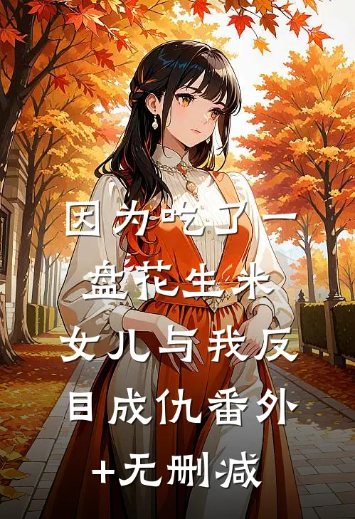 因为吃了一盘花生米，女儿与我反目成仇番外+无删减