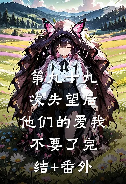 第九十九次失望后，他们的爱我不要了完结+番外