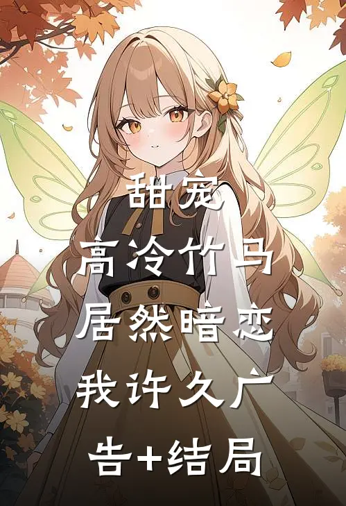 甜宠：高冷竹马居然暗恋我许久广告+结局