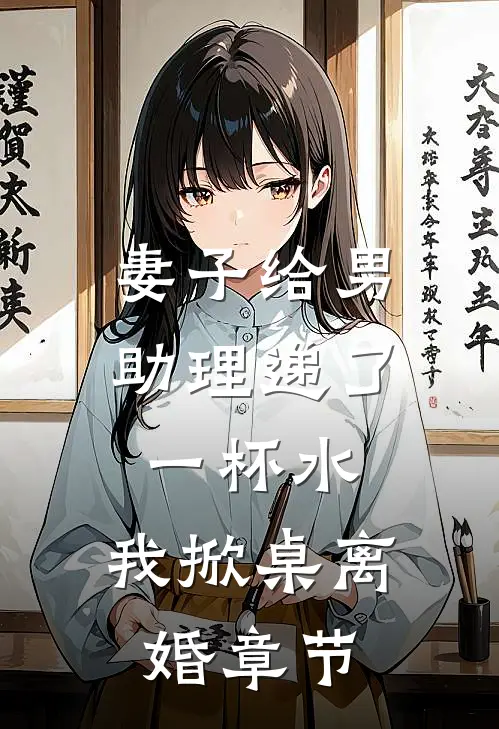 妻子给男助理递了一杯水，我掀桌离婚章节