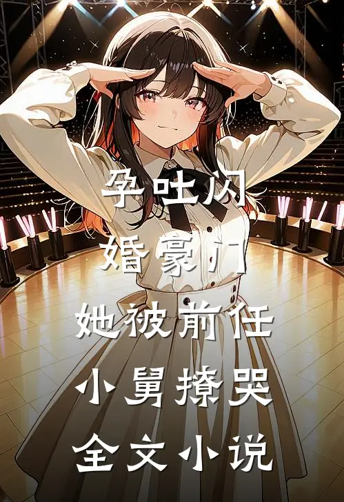孕吐闪婚豪门，她被前任小舅撩哭全文小说