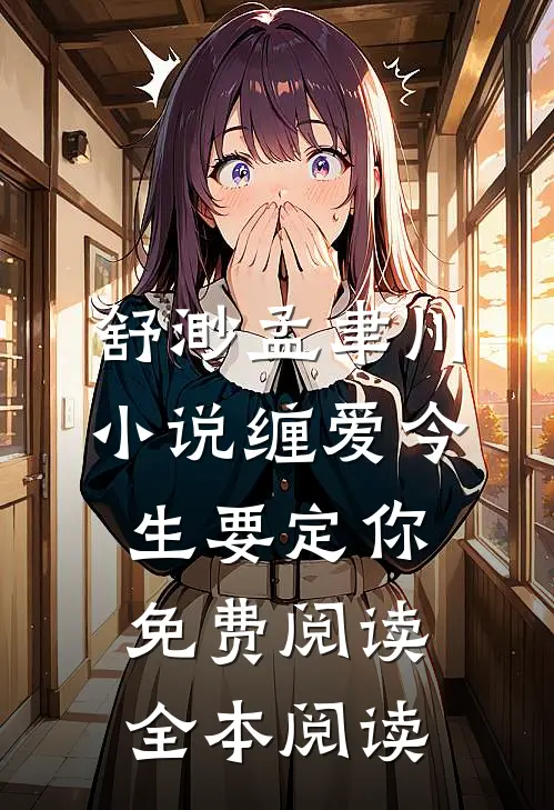 舒渺孟聿川小说缠爱今生要定你免费阅读全本阅读